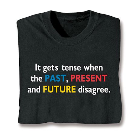 It Gets Tense When The Past, Present and Future Disagree. T-Shirt or Sweatshirt