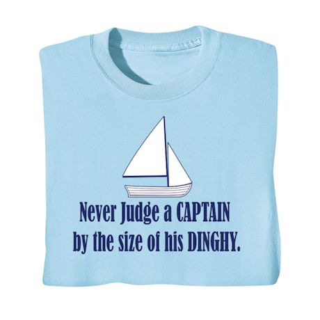 Never Judge A Captain By The Size Of His Dinghy. T-Shirt or Sweatshirt