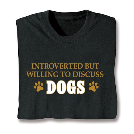 Introverted But Willing To Discuss Dogs T-Shirt or Sweatshirt