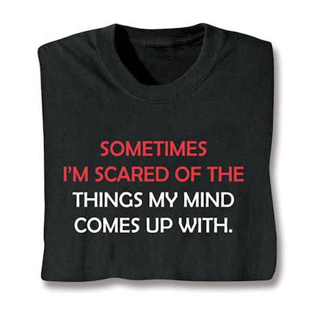 Sometimes I'm Scared Of The Things My Mind Comes Up With. T-Shirt or Sweatshirt