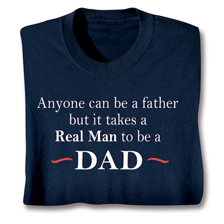 Anyone Can Be A Father But It Takes A Real Man To Be A Dad T-Shirt or Sweatshirt