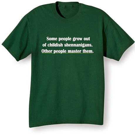 Some People Grow Out Of Childish Shennanigans. Other People Master Them. Shirts