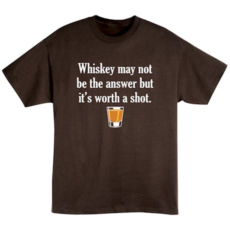 Whiskey May Not Be The Answer But It's Worth A Shot. Shirts