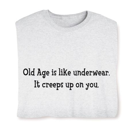 Old Age Is Like Underwear It Creeps Up On You. T-Shirt or Sweatshirt