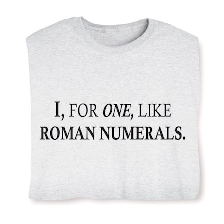 I, For One, Like Roman Numerals. T-Shirt or Sweatshirt
