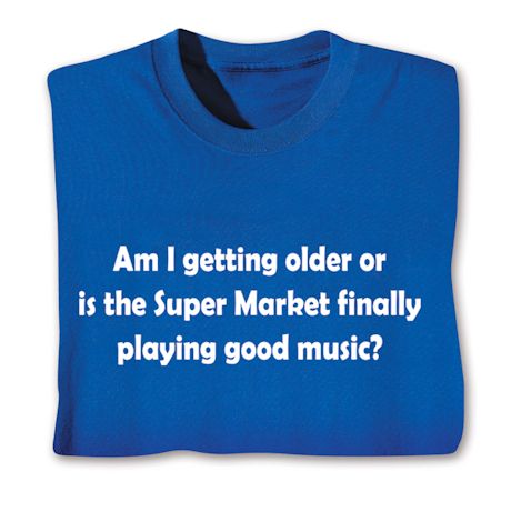 Am I Getting Older Or Is The Super Market Finally Playing Good Music T-Shirt or Sweatshirt