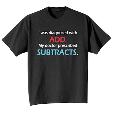 I Was Diagnosed With ADD. My Doctor Prescribed Subtracts. Shirts