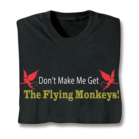 Don't Make Me Get The Flying Monkeys! Shirts