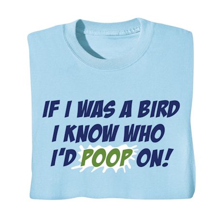 If I Was A Bird I Know Who I'd Poop On! Shirts