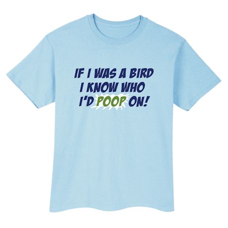 If I Was A Bird I Know Who I'd Poop On! Shirts