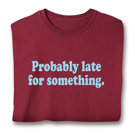 Probably Late For Something. T-Shirt or Sweatshirt