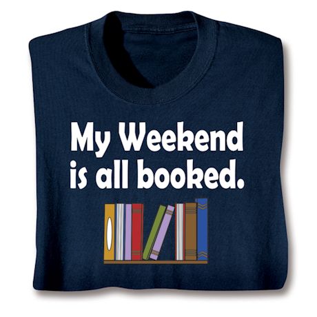 My Weekend IS All Booked. T-Shirt or Sweatshirt