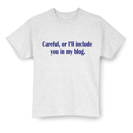 Careful, Or I'll Include You In My Blog. Shirts