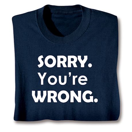 Sorry. You're Wrong. Shirts