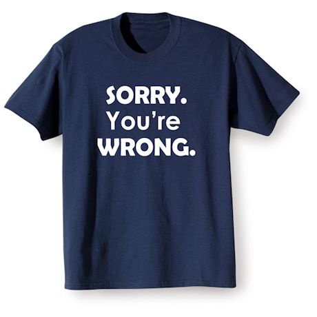 Sorry. You're Wrong. Shirts