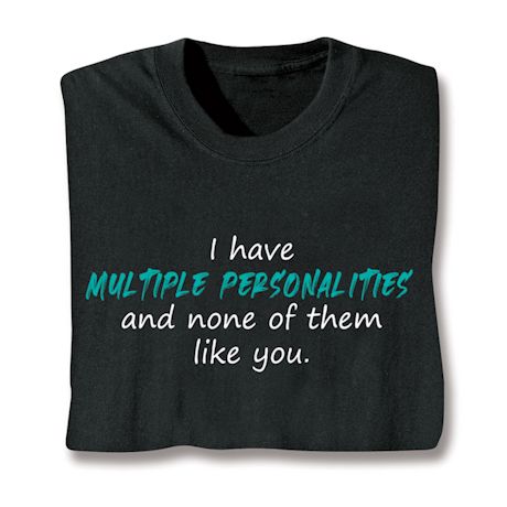I Have Multiple Personalities and Non Of Them Like You. T-Shirt or Sweatshirt