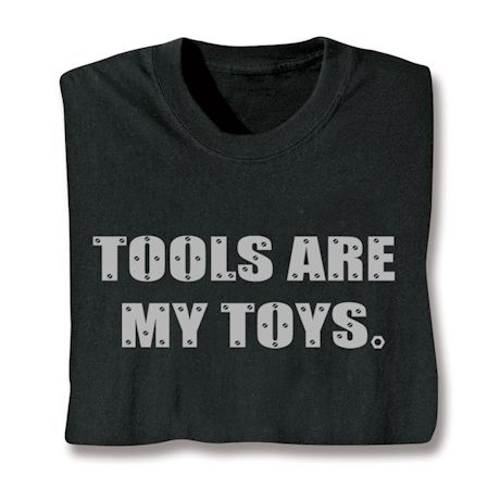 Tools Are my Toys. T-Shirt or Sweatshirt