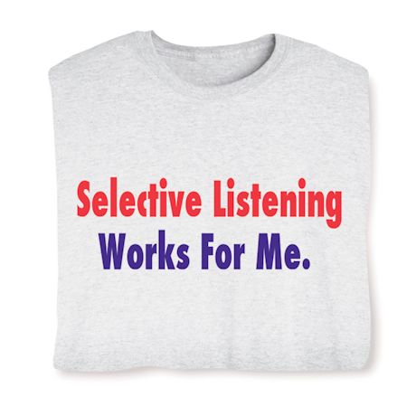 Selective Listening Works For Me. T-Shirt or Sweatshirt
