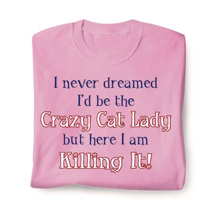 I Never Dreamed I'd Be The Crazy Cat Lady But Here I Am Killing It! T-Shirt or Sweatshirt