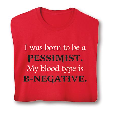 I Was Born To Be A Pessimist. My Blood Type Is B-Negative. T-Shirt or Sweatshirt