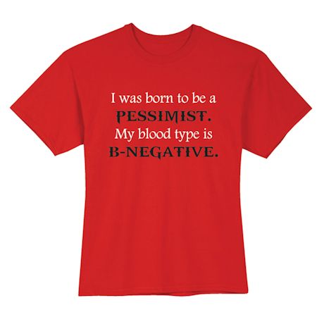 I Was Born To Be A Pessimist. My Blood Type Is B-Negative. Shirts