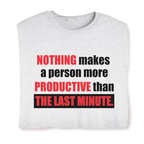 Nothing Makes A Person More Productive Than The Last Last Minute. T-Shirt or Sweatshirt