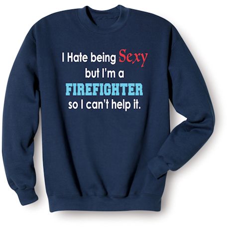 I Hate Being Sexy But I'm A Firefighter So I Can't Help It Shirts