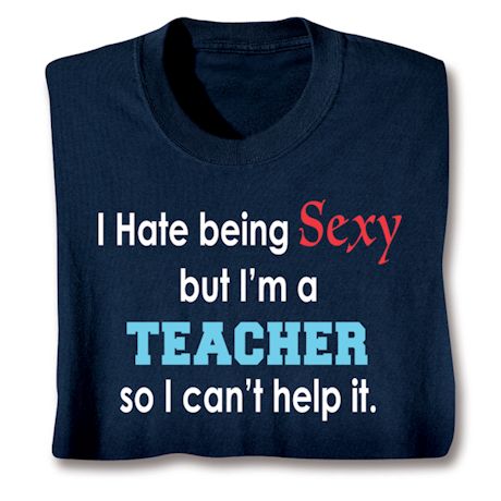 I Hate Being Sexy But I'm A Teacher So I Can't Help It Shirts