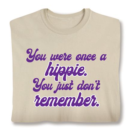 You Were Once A Hippie. You Just Don't Remember. T-Shirt or Sweatshirt