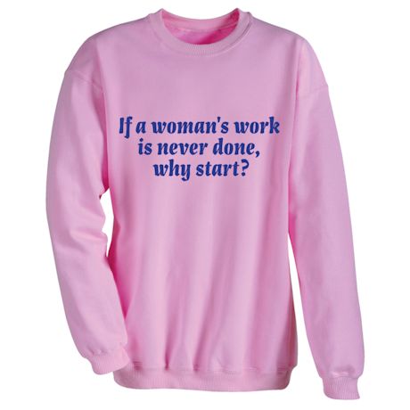 If A Woman's Work Is Never Done, Why Start? Shirts