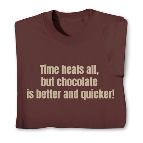 Time Heals All, But Chocolate Is Better And Quicker! T-Shirt or Sweatshirt