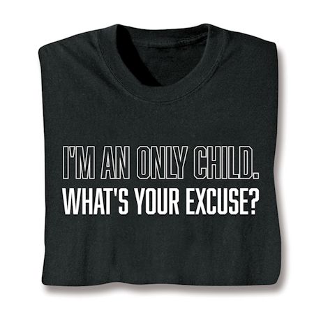 I'm An Only Child. What's Your Excuse? Shirts