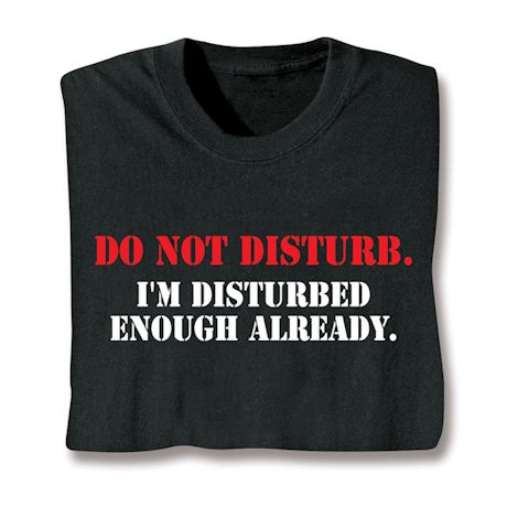 Do Not Disturb. I'm Disturbed Enough Already. Shirts