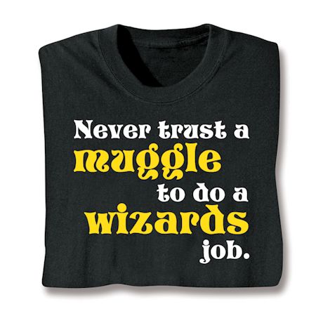 Never Trust A Muggle To Do A Wizards Job. T-Shirt or Sweatshirt