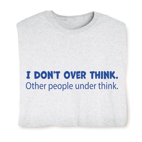 I Don't Over Think. Other People Under Think. T-Shirt or Sweatshirt