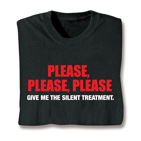 Please, Please, Please Give Me The Silent Treatment. T-Shirt or Sweatshirt