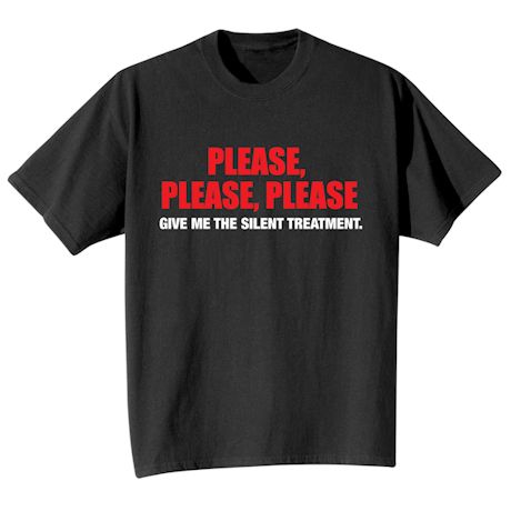 Please, Please, Please Give Me The Silent Treatment. Shirts