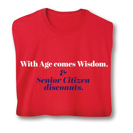 With Age Comes Wisdom, & Senior Citizen Discounts. T-Shirt or Sweatshirt