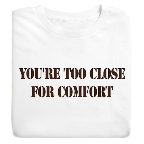 You're Too Close For Comfort T-Shirt or Sweatshirt