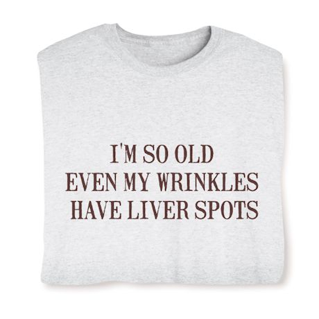 I'm So Old Even My Wrinkles Have Liver Spots Shirts