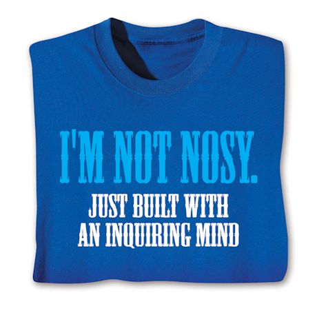 I'm Not Nosy. Just Built With An Inquiring Mind T-Shirt or Sweatshirt