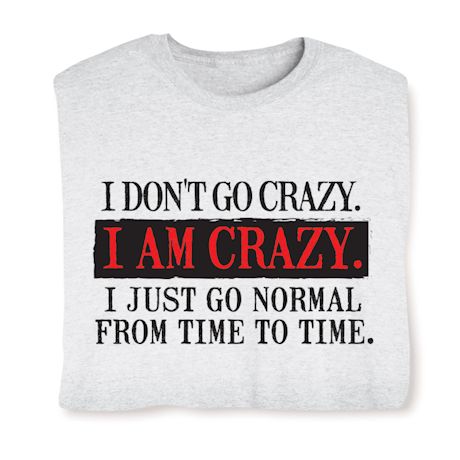 I Don't Go Crazy. I AM CRAZY. I Just Go Normal From Time To Time. Shirts