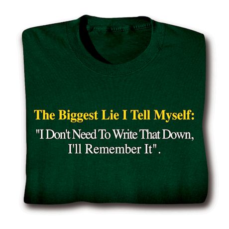 The Biggest Lie I Tell Myself: 'I Don't Need To Write That Down, I'll Remember It.' Shirts