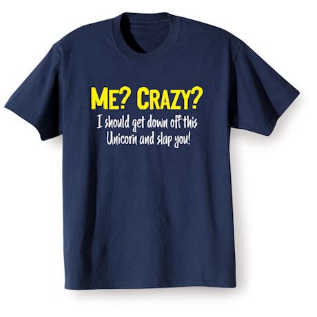 Me? Crazy? I Should Get Down Off This Unicorn And Slap You! Shirts