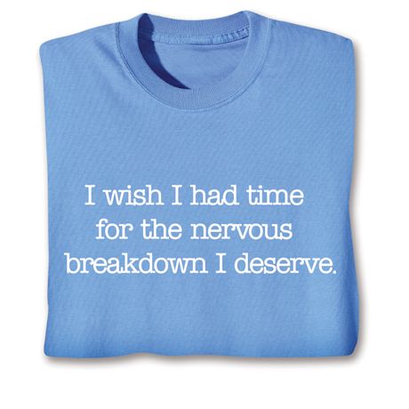 I Wish I Had Time For The Nervous Breakdown I Deserve. T-Shirt or Sweatshirt
