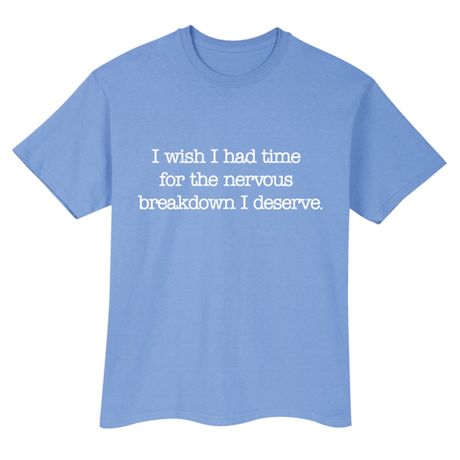 I Wish I Had Time For The Nervous Breakdown I Deserve. Shirts