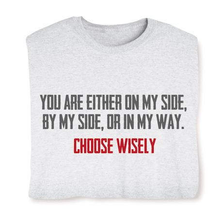 You Are Either On My Side, By My Side, Or In My Way. Choose Wisely. T-Shirt or Sweatshirt