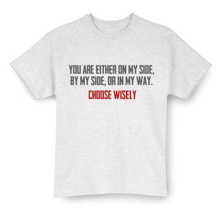 You Are Either On My Side, By My Side, Or In My Way. Choose Wisely. Shirts