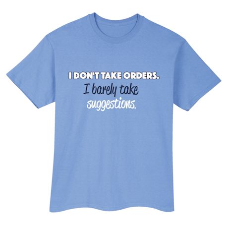 I Don't Taky Orders. I Barely Take Suggestions. Shirts