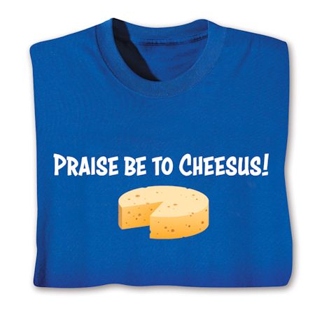 Praise Be To Cheesus! T-Shirt or Sweatshirt